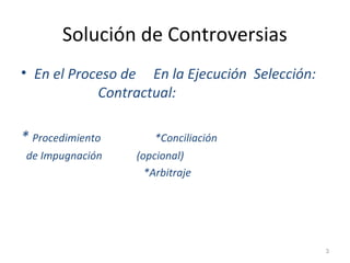 Solución de Controversias
• En el Proceso de En la Ejecución Selección:
Contractual:
* Procedimiento *Conciliación
de Impugnación (opcional)
*Arbitraje
3
 