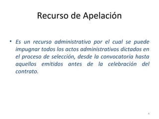 Recurso de Apelación
• Es un recurso administrativo por el cual se puede
impugnar todos los actos administrativos dictados en
el proceso de selección, desde la convocatoria hasta
aquellos emitidos antes de la celebración del
contrato.
4
 
