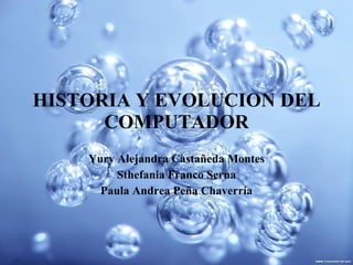 HISTORIA Y EVOLUCION DEL COMPUTADOR Yury Alejandra Castañeda Montes Sthefania Franco Serna Paula Andrea Peña Chaverría 