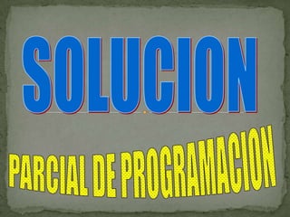 SOLUCION PARCIAL DE PROGRAMACION 