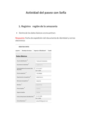 Actividad del paseo con Sofía
1. Registro región de la amazonia
 Dentro de los datos básicos seencuentran:
Respuesta: Fecha de expedición del documento de identidad y correo
electrónico
 