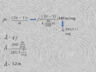 f=               f =   .340 m/seg

                         f= 283,3 v/
                            seg
     =   v f
         /

     =




     =   1,2 m
 