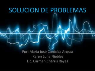 SOLUCION DE PROBLEMAS Por: María José Córdoba Acosta  Karen Luna Niebles Lic. Carmen Charris Reyes  