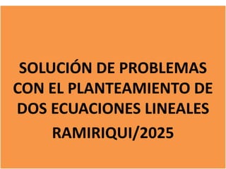 SOLUCIÓN DE PROBLEMAS
CON EL PLANTEAMIENTO DE
DOS ECUACIONES LINEALES
RAMIRIQUI/2025
 