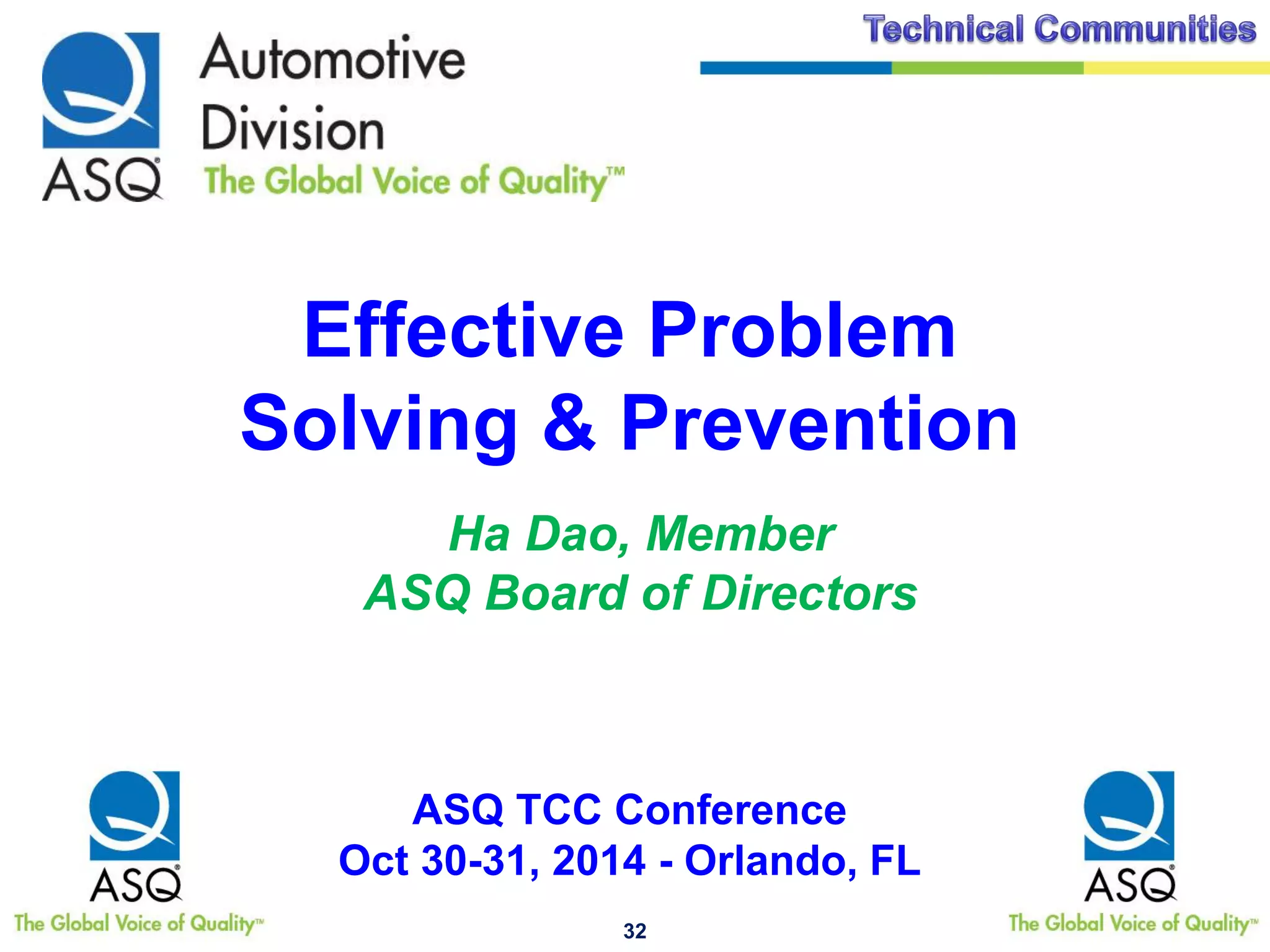 32
Effective Problem
Solving & Prevention
Ha Dao, Member
ASQ Board of Directors
ASQ TCC Conference
Oct 30-31, 2014 - Orlando, FL
 