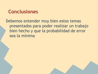 Conclusiones
Debemos entender muy bien estos temas
  presentados para poder realizar un trabajo
  bien hecho y que la probabilidad de error
  sea la mínima
 