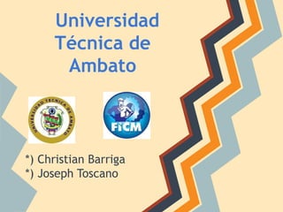 Universidad
     Técnica de
      Ambato



*) Christian Barriga
*) Joseph Toscano
 