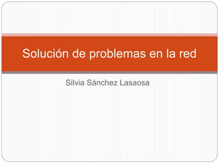 Silvia Sánchez Lasaosa
Solución de problemas en la red
 