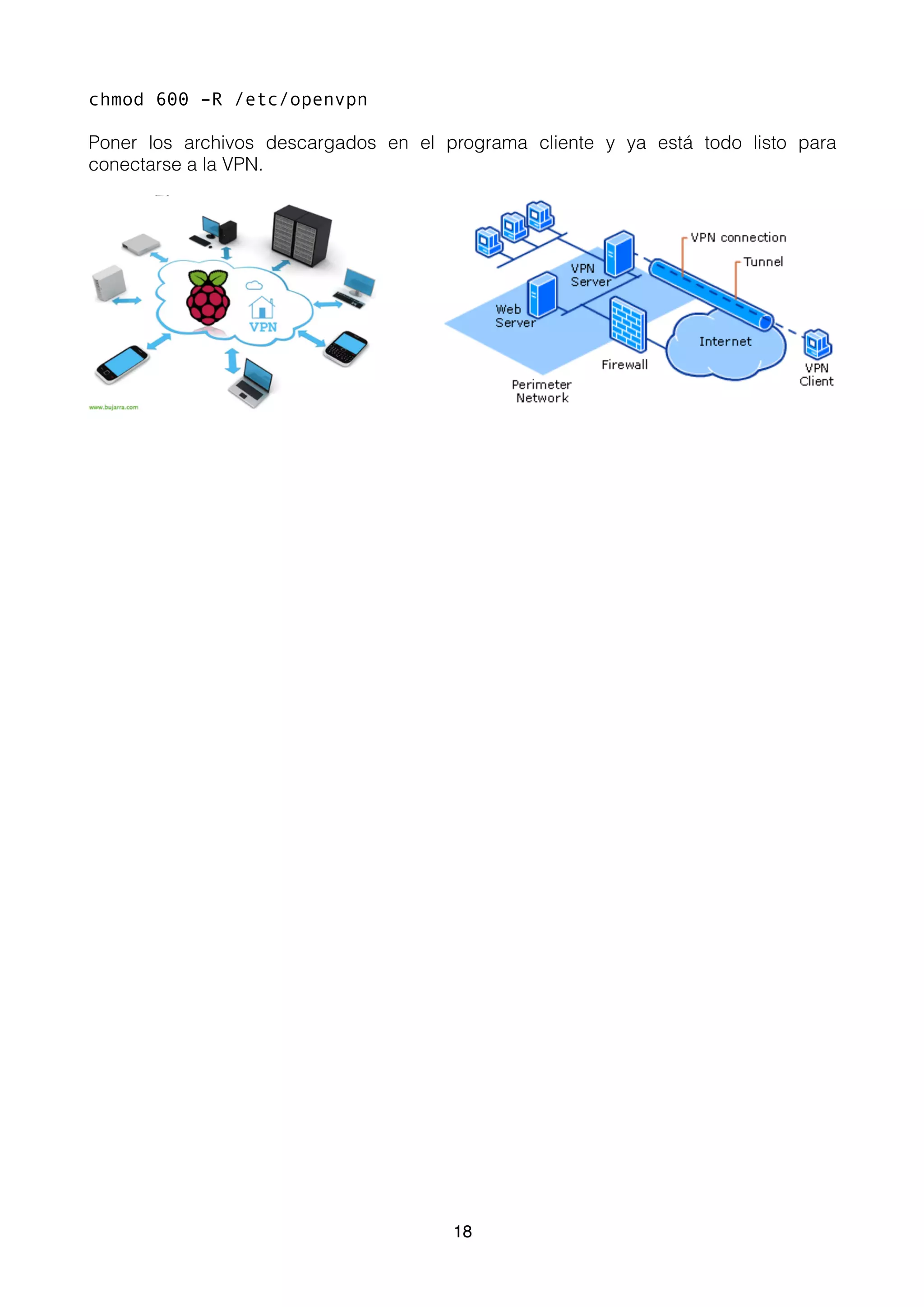 chmod 600 –R /etc/openvpn
Poner los archivos descargados en el programa cliente y ya está todo listo para
conectarse a la VPN. 
18
 