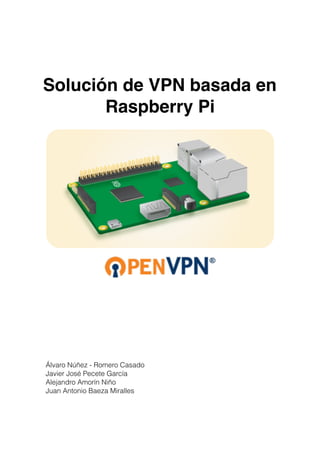 Solución de VPN basada en
Raspberry Pi
Álvaro Núñez - Romero Casado
Javier José Pecete García
Alejandro Amorín Niño
Juan Antonio Baeza Miralles 
 