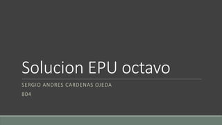 Solucion EPU octavo
SERGIO ANDRES CARDENAS OJEDA
804
 