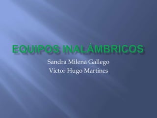 Equipos Inalámbricos    Sandra Milena Gallego Víctor Hugo Martines 
