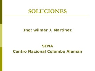 SOLUCIONES


    Ing: wilmar J. Martinez



             SENA
Centro Nacional Colombo Alemán
 
