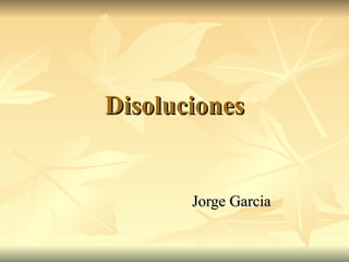 Disoluciones


       Jorge Garcia
 