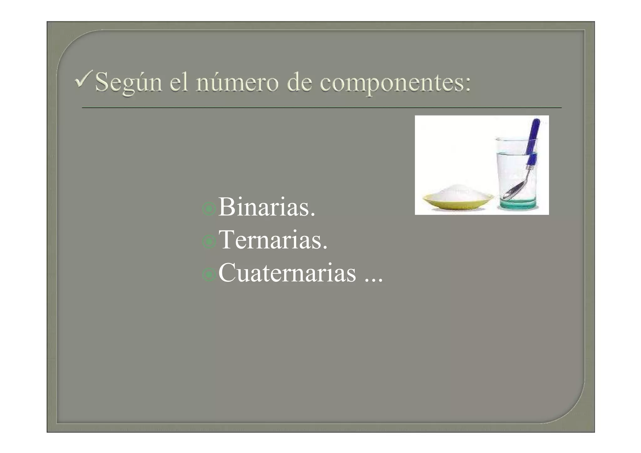 Binarias.
Ternarias.
Cuaternarias ...
 