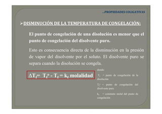 …PROPIEDADES COLIGATIVAS


DISMINUCIÓN DE LA TEMPERATURA DE CONGELACIÓN:

  El punto de congelación de una disolución es m...