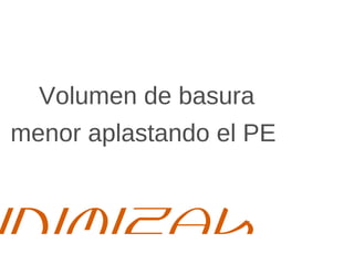 Volumen de basura
menor aplastando el PE.
Minimizar
 
