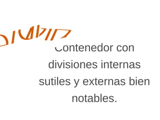 dir
Contenedor con
divisiones internas
sutiles y externas
bien notables.
Divi
 