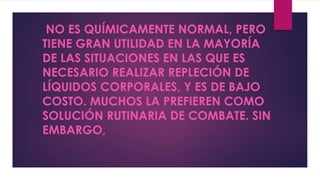 NO ES QUÍMICAMENTE NORMAL, PERO
TIENE GRAN UTILIDAD EN LA MAYORÍA
DE LAS SITUACIONES EN LAS QUE ES
NECESARIO REALIZAR REPLECIÓN DE
LÍQUIDOS CORPORALES, Y ES DE BAJO
COSTO. MUCHOS LA PREFIEREN COMO
SOLUCIÓN RUTINARIA DE COMBATE. SIN
EMBARGO,
 
