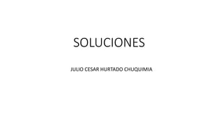 SOLUCIONES
JULIO CESAR HURTADO CHUQUIMIA
 