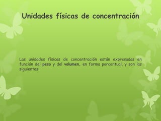 Unidades físicas de concentración
Las unidades físicas de concentración están expresadas en
función del peso y del volumen, en forma porcentual, y son las
siguientes:
 