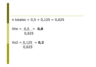 n totales = 0,5 + 0,125 = 0,625
Xhe = 0,5 = 0,8
0,625
Xo2 = 0,125 = 0,2
0,625
 