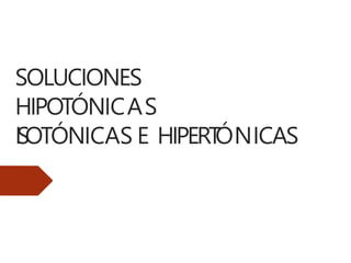 SOLUCIONES
HIPOTÓNICAS
ISOTÓNICAS E HIPERT
ÓNICAS
 