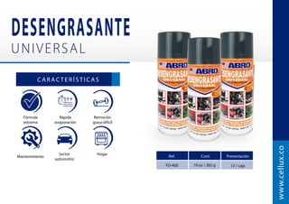 Mantenimiento
Sector
automotriz
    
C A R A C T E R Í S T I C A S
FD-400
www.cellux.co
10 oz / 283 g 12 / caja
Ref. Cont. Presentación
Fórmula
extrema
Rápida
evaporación
Remoción
grasa difícil
 