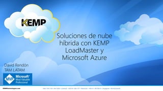 Soluciones de nube
híbrida con KEMP
LoadMaster y
Microsoft Azure
New York: 631-345-5292 • Limerick: +353-61-260-101 • Hannover: +49-511-367393-0 • Singapore: +65-62222429
David Rendón
TAM LATAM
 