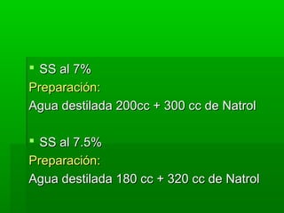  SS al 7%
Preparación:
Agua destilada 200cc + 300 cc de Natrol
 SS al 7.5%
Preparación:
Agua destilada 180 cc + 320 cc de Natrol

 