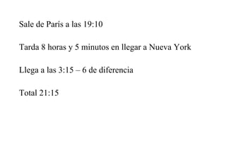 Sale de París a las 19:10
Tarda 8 horas y 5 minutos en llegar a Nueva York
Llega a las 3:15 – 6 de diferencia
Total 21:15
 