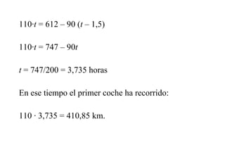 110·t = 612 – 90 (t – 1,5)
110·t = 747 – 90t
t = 747/200 = 3,735 horas
En ese tiempo el primer coche ha recorrido:
110 · 3,735 = 410,85 km.
 