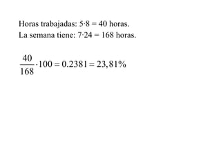 Horas trabajadas: 5·8 = 40 horas.
La semana tiene: 7·24 = 168 horas.
40
100 0.2381 23,81%
168
  
 