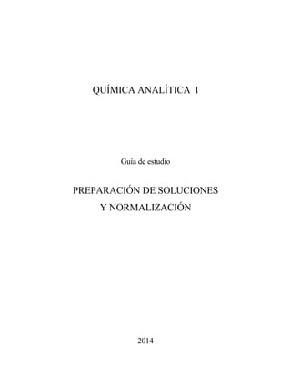 QUÍMICA ANALÍTICA I
Guía de estudio
PREPARACIÓN DE SOLUCIONES
Y NORMALIZACIÓN
2014
 