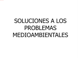 SOLUCIONES A LOS PROBLEMAS MEDIOAMBIENTALES 
