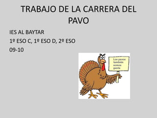 TRABAJO DE LA CARRERA DEL
              PAVO
IES AL BAYTAR
1º ESO C, 1º ESO D, 2º ESO
09-10
 