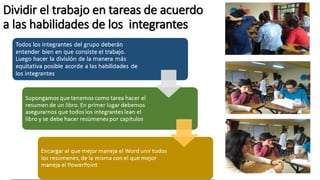 Dividir el trabajo en tareas de acuerdo
a las habilidades de los integrantes
 