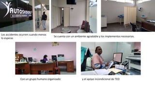 Los accidentes ocurren cuando menos
lo esperas
Se cuenta con un ambiente agradable y los implementos necesarios.
Con un grupo humano organizado y el apoyo incondicional de TEO
 