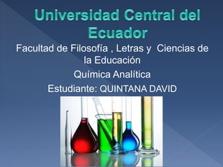Facultad de Filosofía , Letras y Ciencias de
la Educación
Química Analítica
Estudiante: QUINTANA DAVID
 