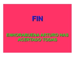 FIN

ENHORABUENA ARTURO HAS
    ACERTADO TODAS
 