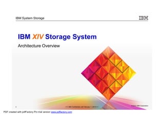 IBM System Storage




               IBM XIV Storage System
               Architecture Overview




                                                                                                          © 2012 IBM Corporation
           3                                             >>> IBM Confidential until February 7, 2012<<<


PDF created with pdfFactory Pro trial version www.pdffactory.com
 
