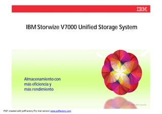 IBM Storwize V7000 Unified Storage System




                   Almacenamiento con
                   más eficiencia y
                   más rendimiento


                                                                   © 2012 IBM Corporation



PDF created with pdfFactory Pro trial version www.pdffactory.com
 