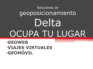 Soluciones de geoposicionamientoDeltaOCUPA TU LUGAR ,[object Object]