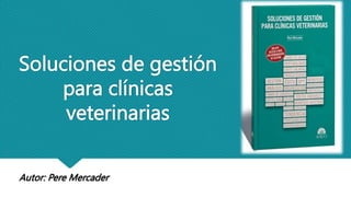 Soluciones de gestión
para clínicas
veterinarias
Autor: Pere Mercader
 
