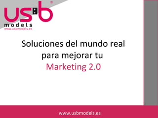 Soluciones del mundo real
para mejorar tu
Marketing 2.0
www.usbmodels.eswww.usbmodels.es
 
