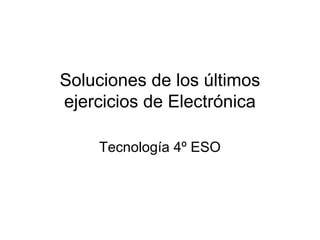 Soluciones de los últimos
ejercicios de Electrónica
Tecnología 4º ESO
 
