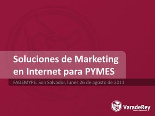 Soluciones de Marketingen Internet para PYMES FADEMYPE. San Salvador, lunes 26 de agosto de 2011 