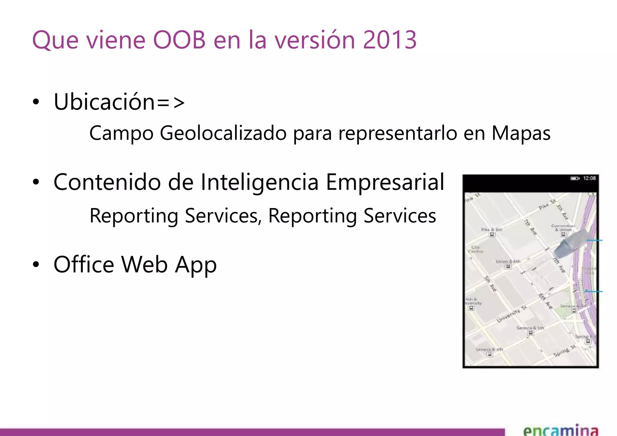 Que viene OOB en la versión 2013 
• Ubicación=> 
Campo Geolocalizado para representarlo en Mapas 
• Contenido de Inteligencia Empresarial 
Reporting Services, Reporting Services 
• Office Web App 
 