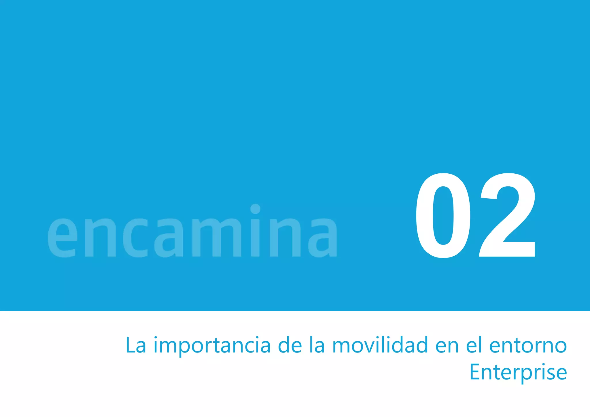 02 
La importancia de la movilidad en el entorno 
Enterprise 
 