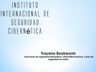instituto
internacional de
seguridad
cibern ticaé
Troyano Bookworm
soluciones de seguridad informática, informática forense, Curso de
seguridad en redes
 